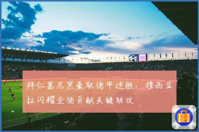 拜仁慕尼黑豪取德甲连胜，穆西亚拉闪耀全场贡献关键助攻