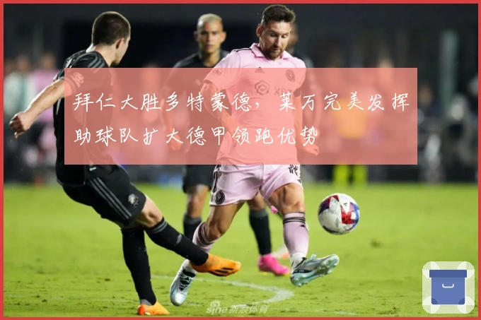 拜仁大胜多特蒙德，莱万完美发挥助球队扩大德甲领跑优势