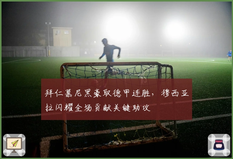 拜仁慕尼黑豪取德甲连胜，穆西亚拉闪耀全场贡献关键助攻