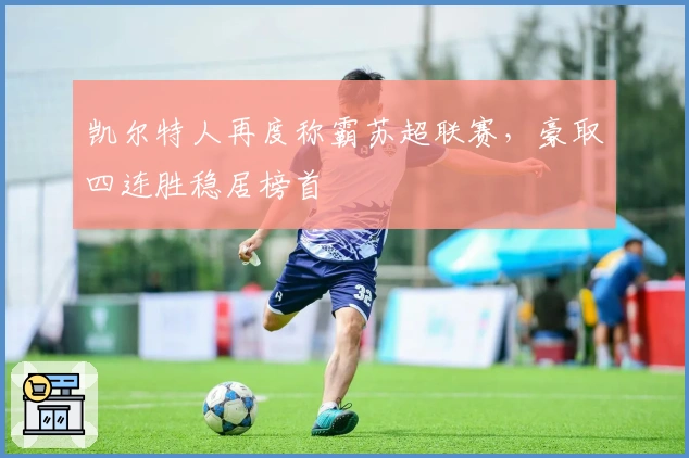 凯尔特人再度称霸苏超联赛，豪取四连胜稳居榜首