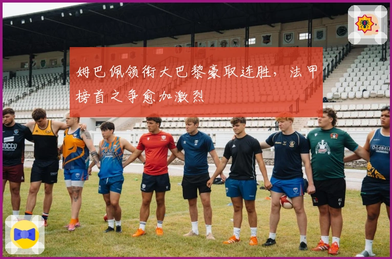 姆巴佩领衔大巴黎豪取连胜，法甲榜首之争愈加激烈