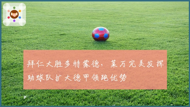 拜仁大胜多特蒙德，莱万完美发挥助球队扩大德甲领跑优势