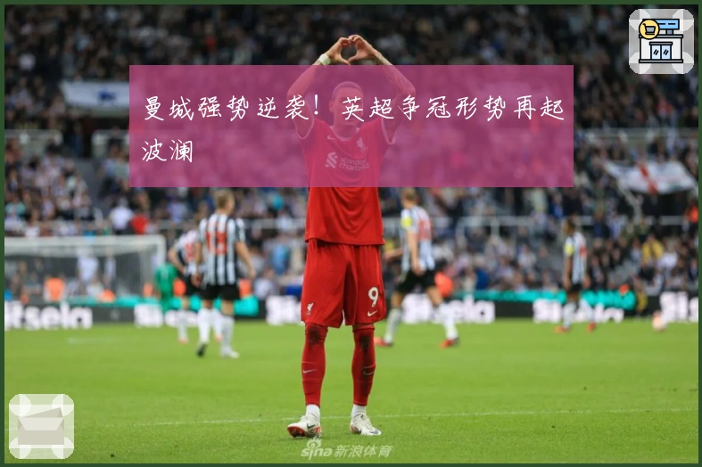 曼城强势逆袭！英超争冠形势再起波澜