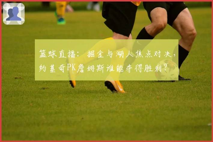 篮球直播：掘金与湖人焦点对决，约基奇PK詹姆斯谁能夺得胜利？